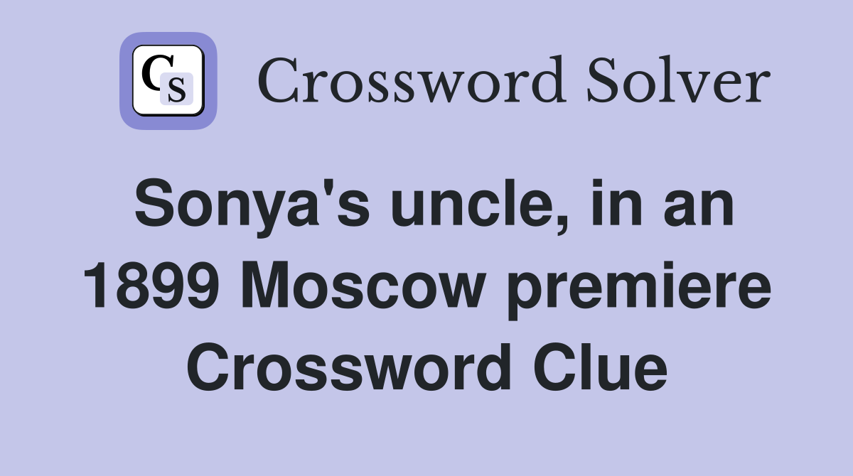 Sonya's uncle, in an 1899 Moscow premiere Crossword Clue