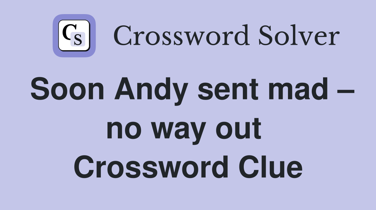 Soon Andy sent mad – no way out  Crossword Clue