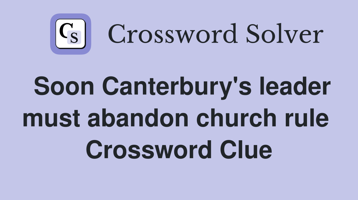 Soon Canterbury's leader must abandon church rule  Crossword Clue