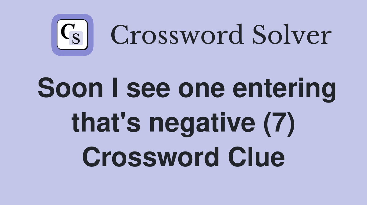 Soon I see one entering that's negative (7) Crossword Clue
