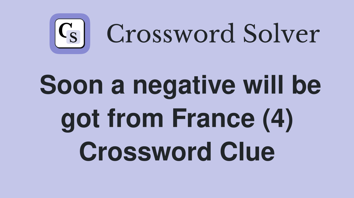 Soon a negative will be got from France (4) Crossword Clue