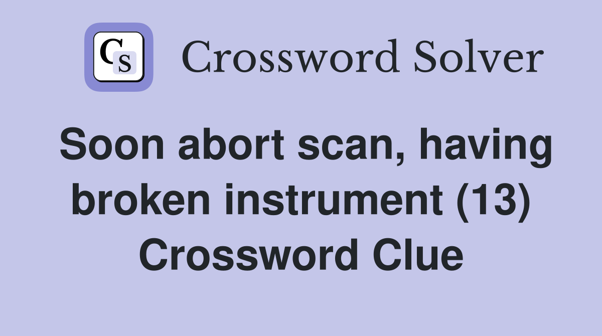 Soon abort scan, having broken instrument (13) Crossword Clue