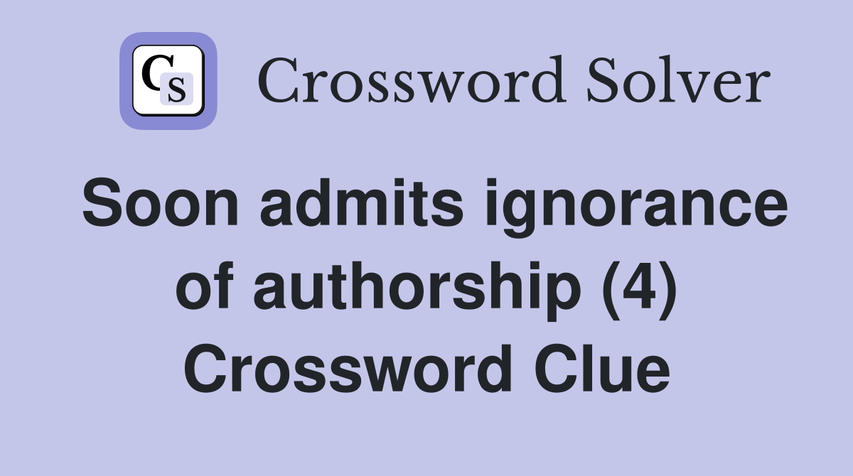 Soon admits ignorance of authorship (4) Crossword Clue