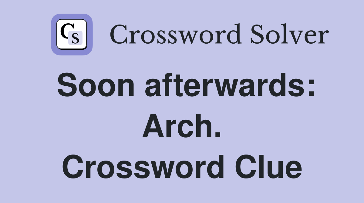 Soon afterwards: Arch. Crossword Clue