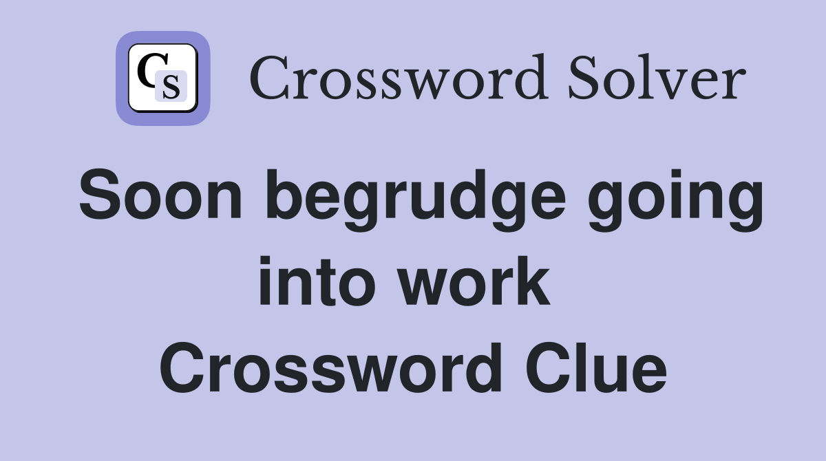 Soon begrudge going into work  Crossword Clue