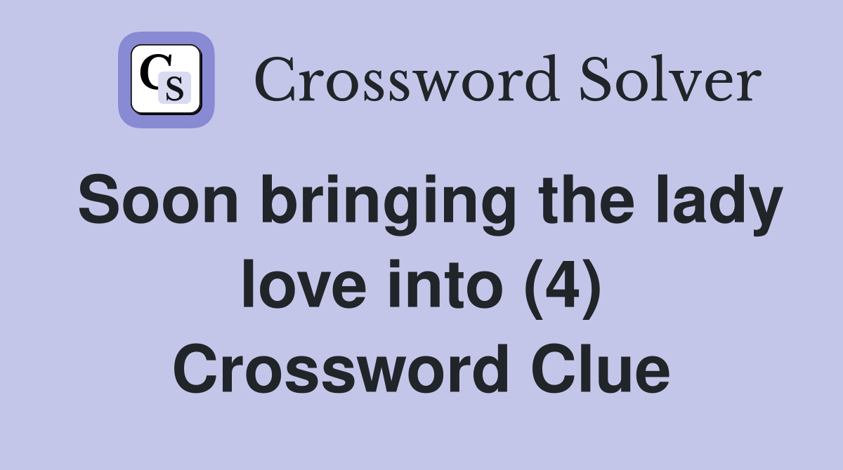 Soon bringing the lady love into (4) Crossword Clue