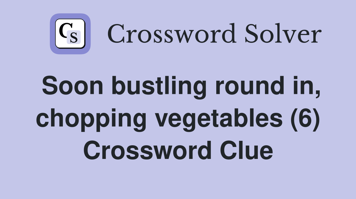 Soon bustling round in, chopping vegetables (6) Crossword Clue