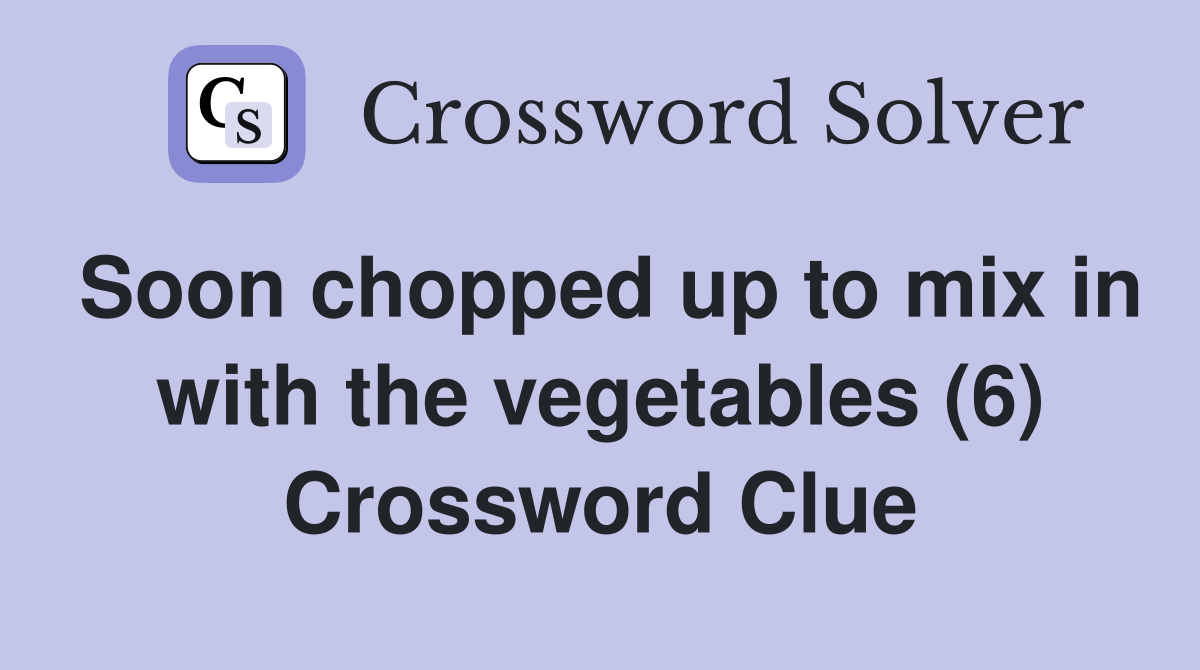 Soon chopped up to mix in with the vegetables (6) Crossword Clue