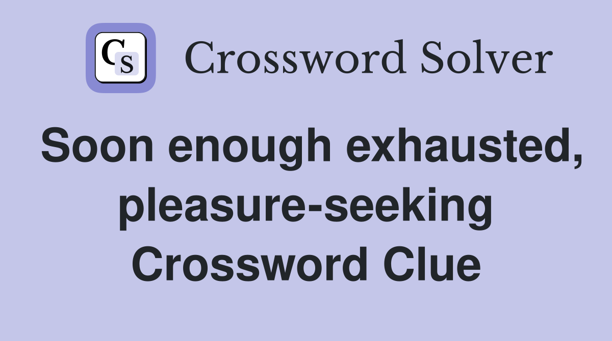 Soon enough exhausted, pleasure-seeking Crossword Clue