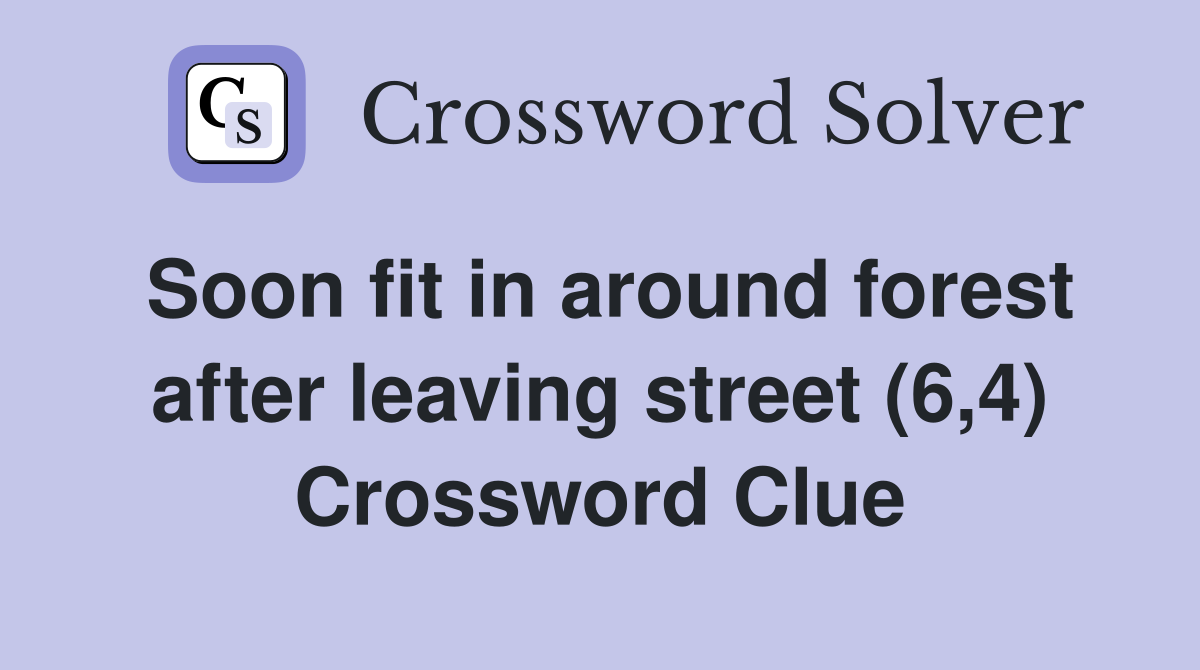 Soon fit in around forest after leaving street (6,4) Crossword Clue