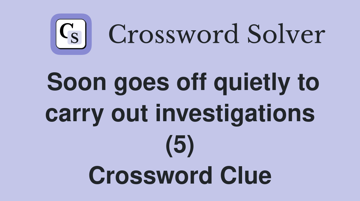 Soon goes off quietly to carry out investigations (5) Crossword Clue