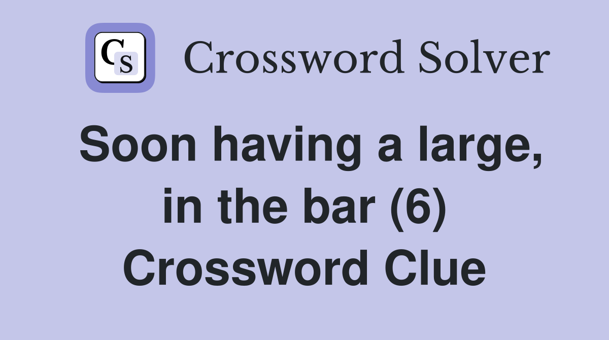 Soon having a large, in the bar (6) Crossword Clue
