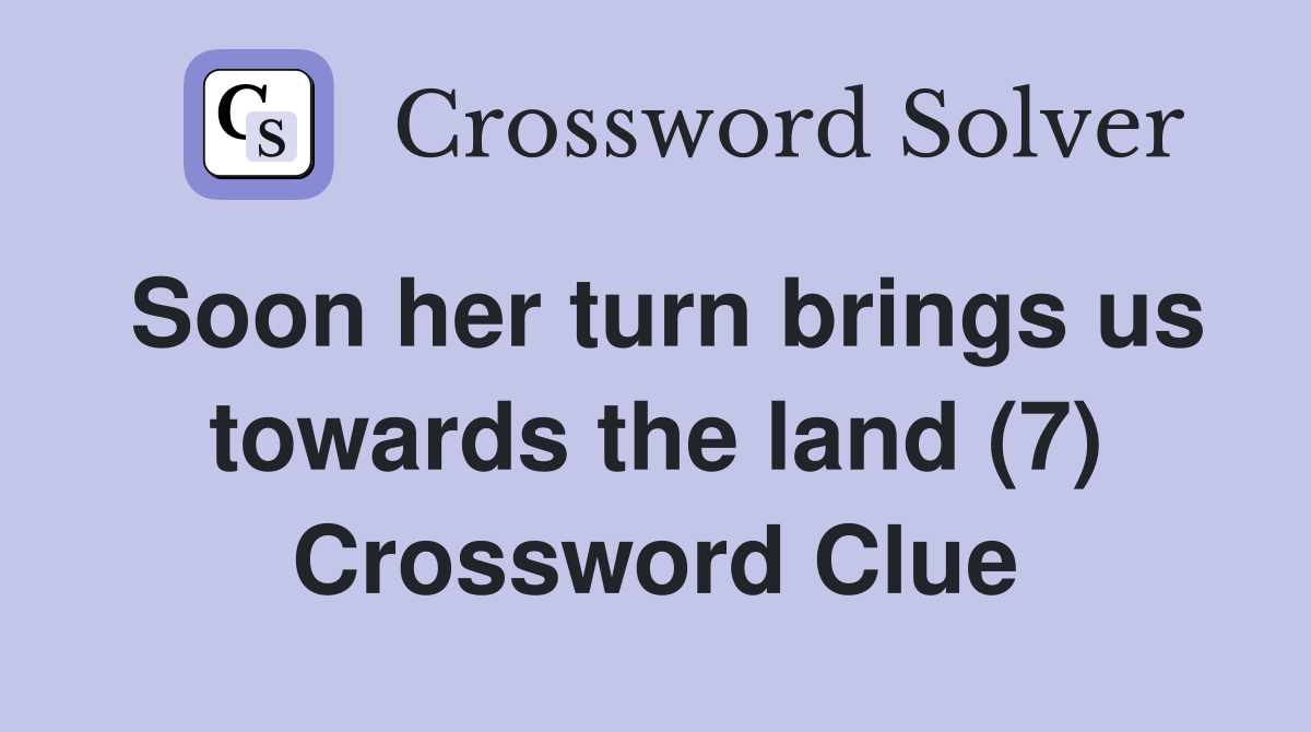 Soon her turn brings us towards the land (7) Crossword Clue