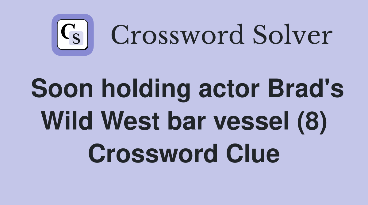 Soon holding actor Brad's Wild West bar vessel (8) Crossword Clue