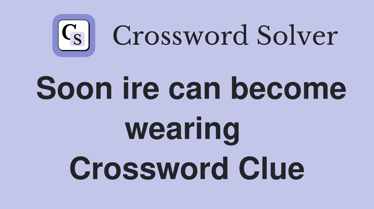 Soon ire can become wearing  Crossword Clue