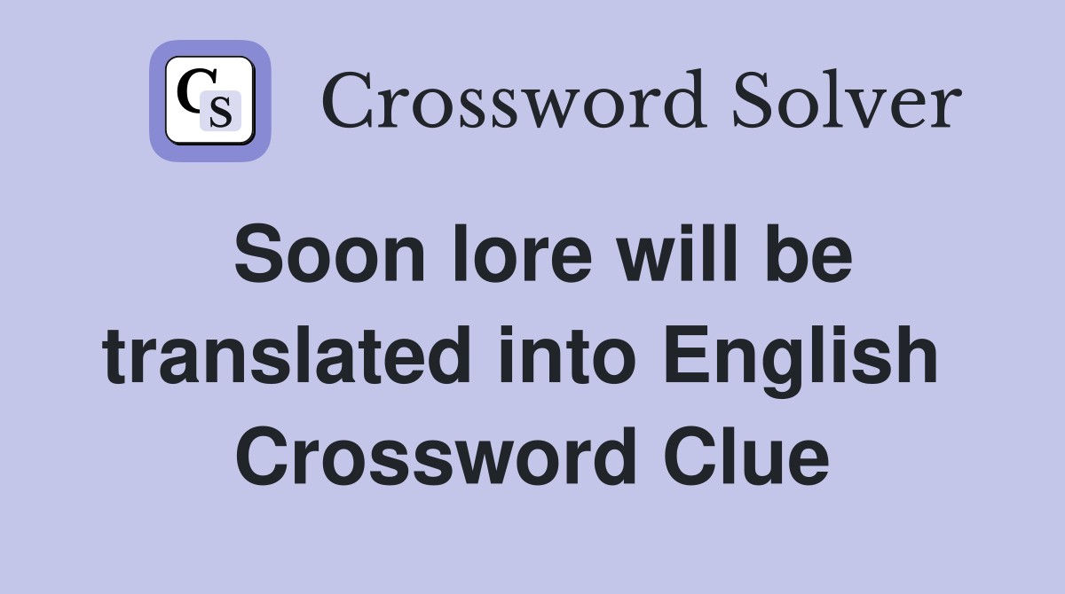 Soon lore will be translated into English  Crossword Clue