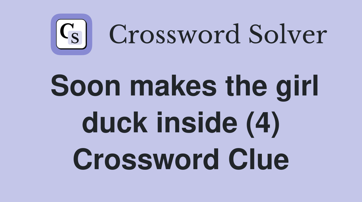 Soon makes the girl duck inside (4) Crossword Clue