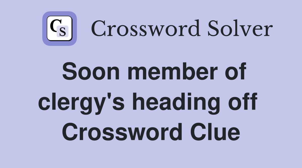 Soon member of clergy's heading off  Crossword Clue