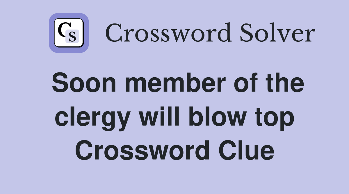 Soon member of the clergy will blow top Crossword Clue