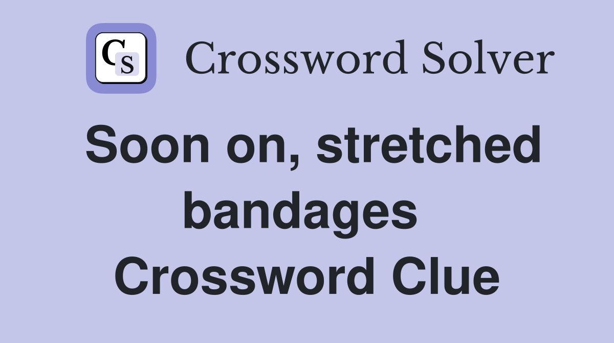 Soon on, stretched bandages  Crossword Clue
