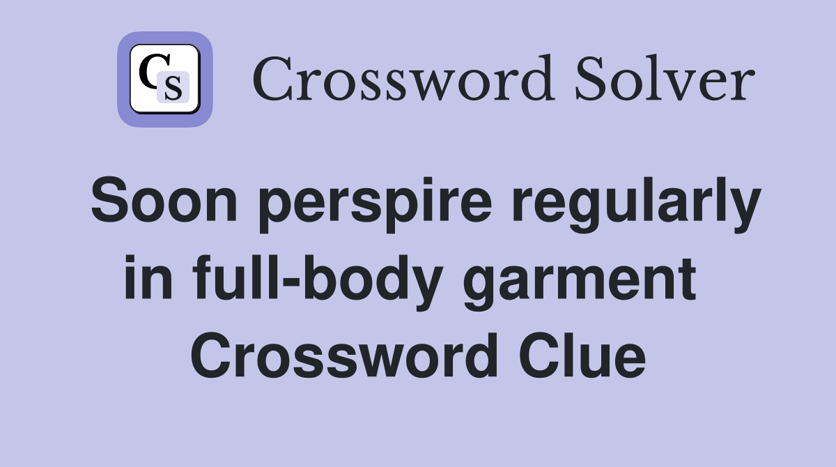 Soon perspire regularly in full-body garment  Crossword Clue