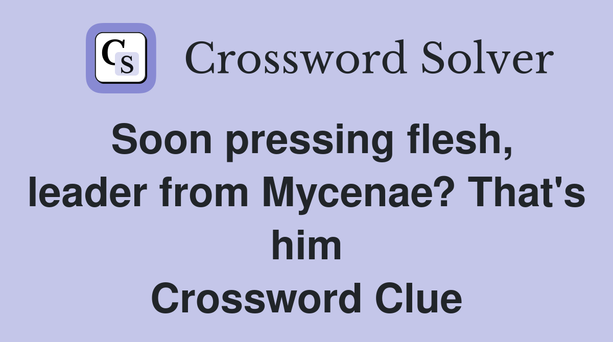 Soon pressing flesh, leader from Mycenae? That's him Crossword Clue