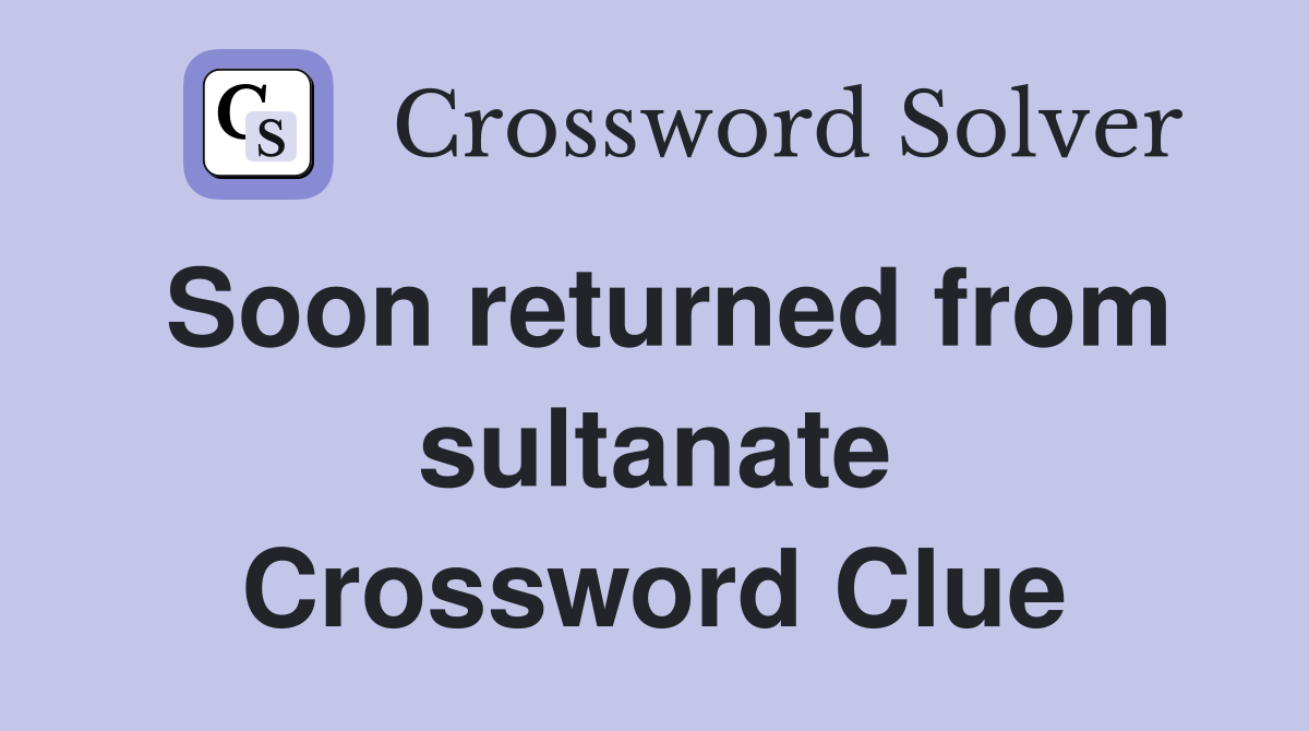Soon returned from sultanate Crossword Clue
