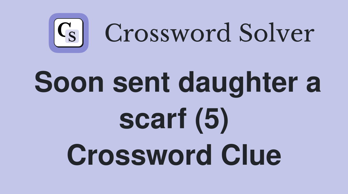 Soon sent daughter a scarf (5) Crossword Clue