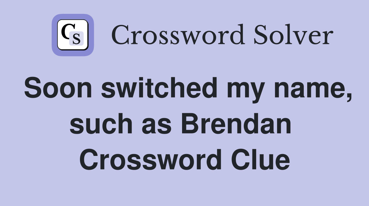 Soon switched my name, such as Brendan  Crossword Clue