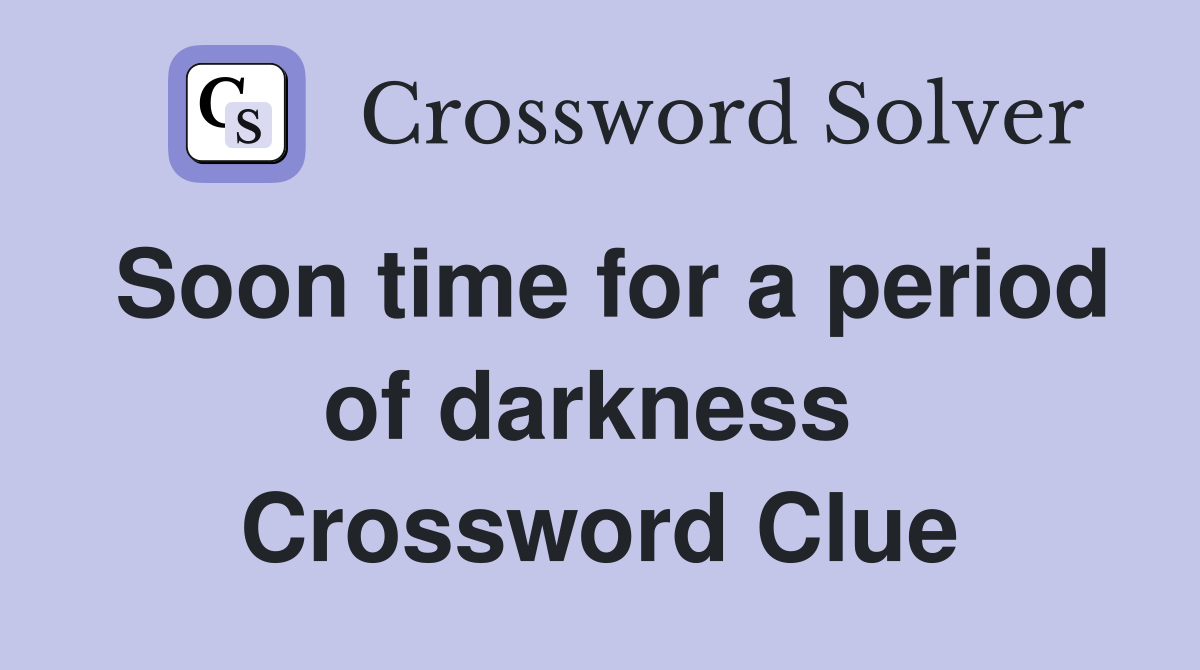 Soon time for a period of darkness  Crossword Clue