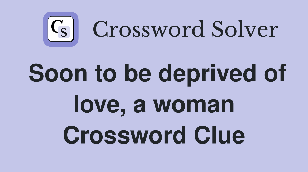 Soon to be deprived of love, a woman Crossword Clue