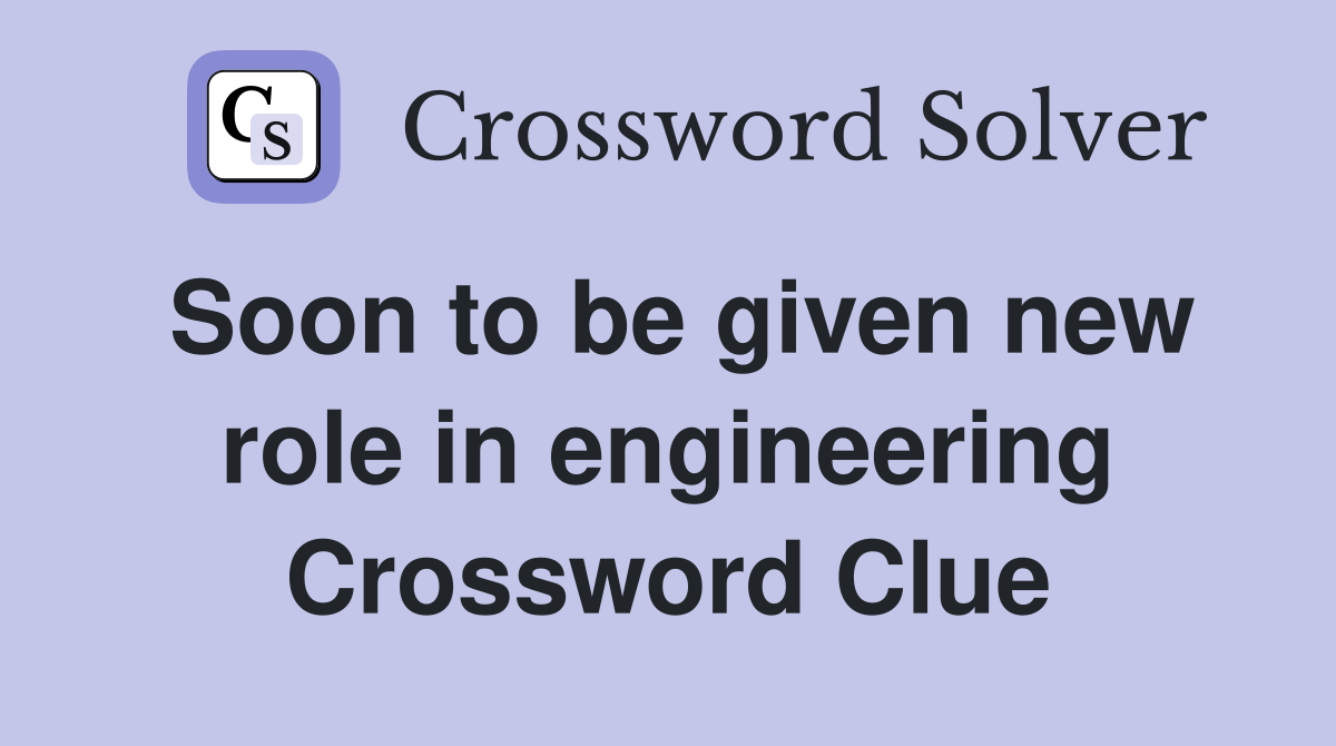 Soon to be given new role in engineering Crossword Clue