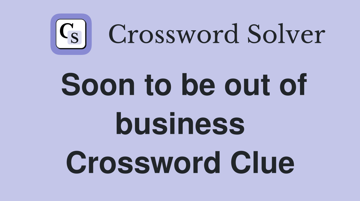 Soon to be out of business Crossword Clue
