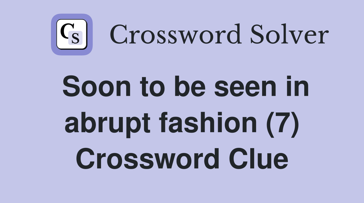 Soon to be seen in abrupt fashion (7) Crossword Clue