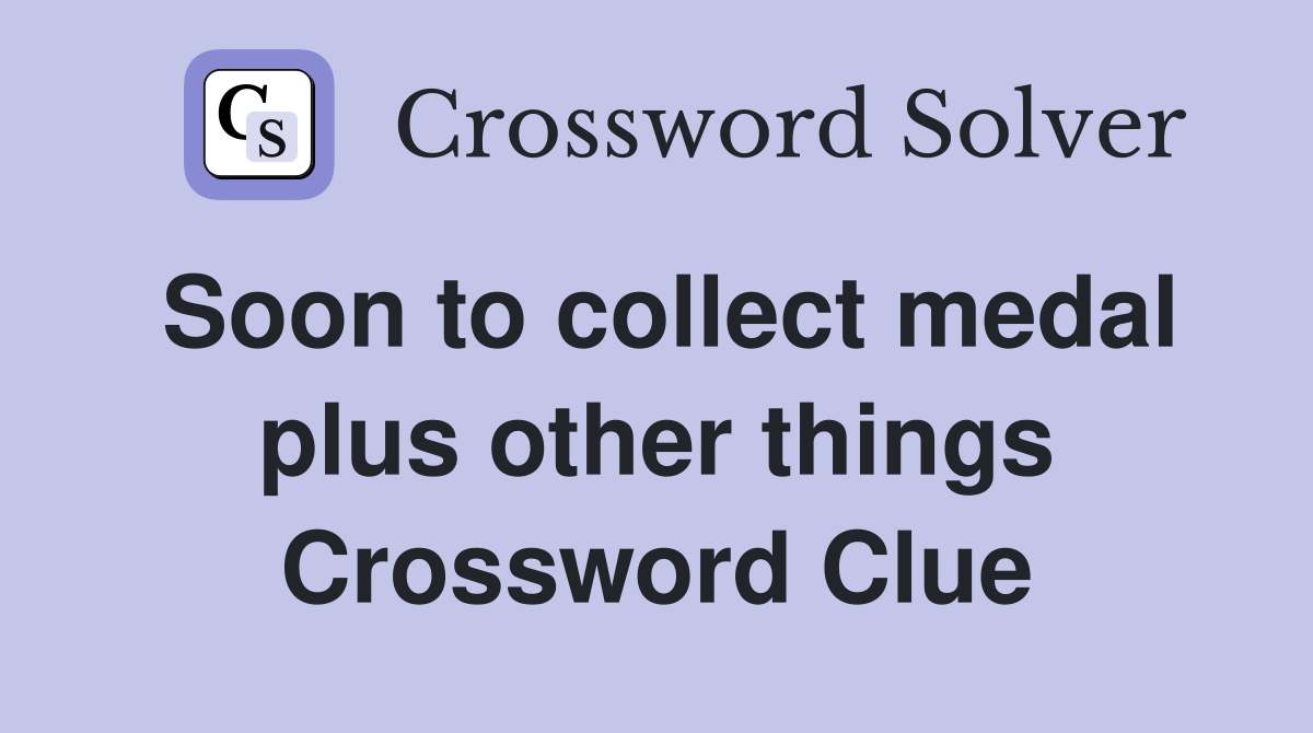 Soon to collect medal plus other things Crossword Clue