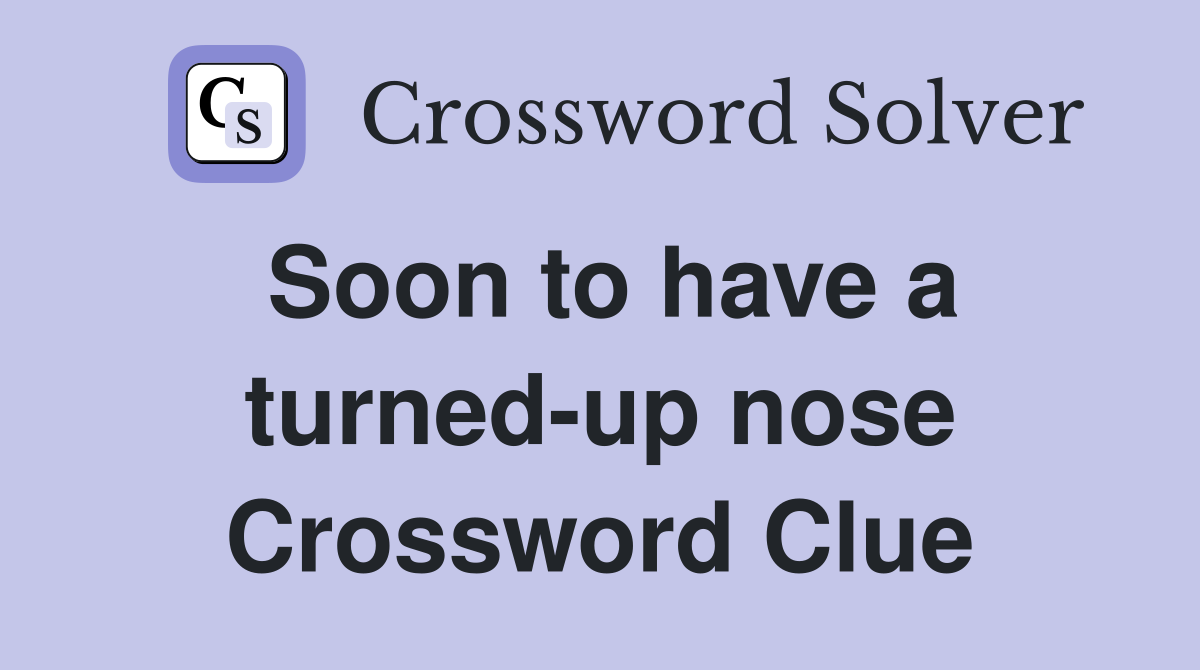 Soon to have a turned-up nose Crossword Clue