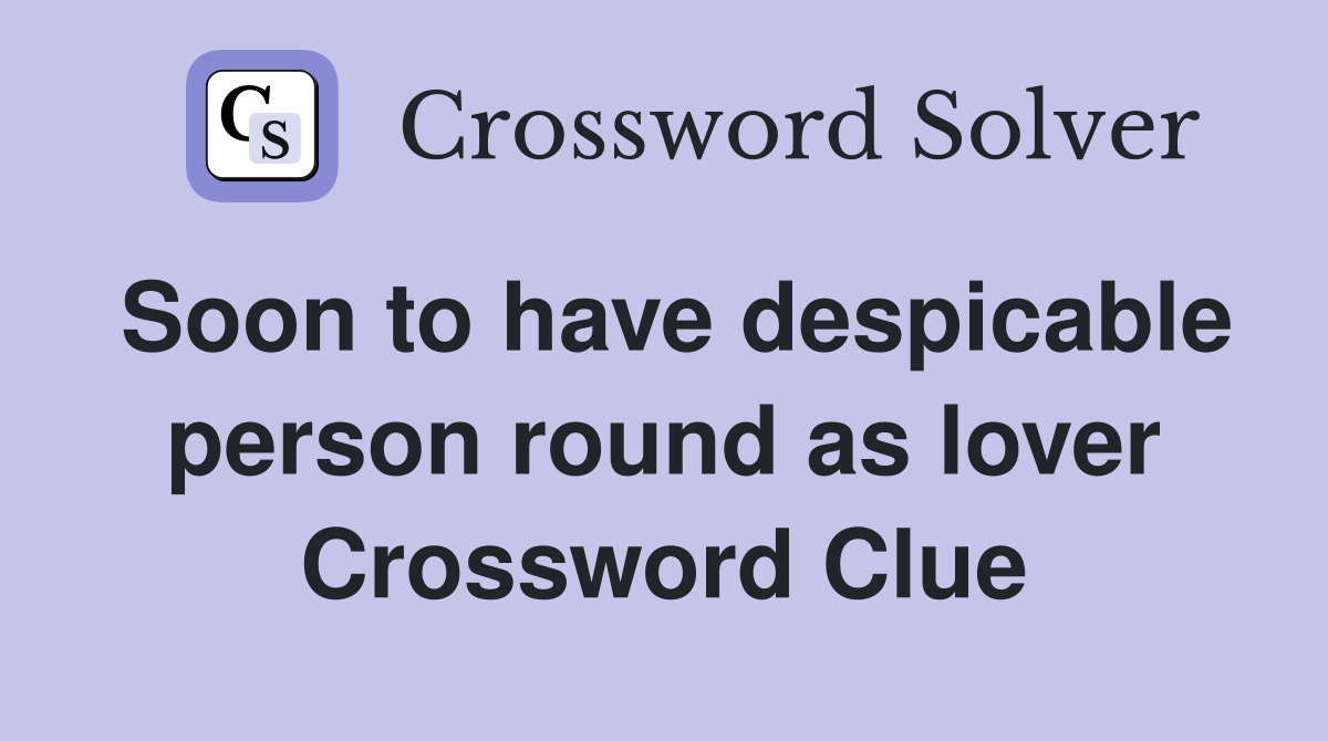 Soon to have despicable person round as lover Crossword Clue