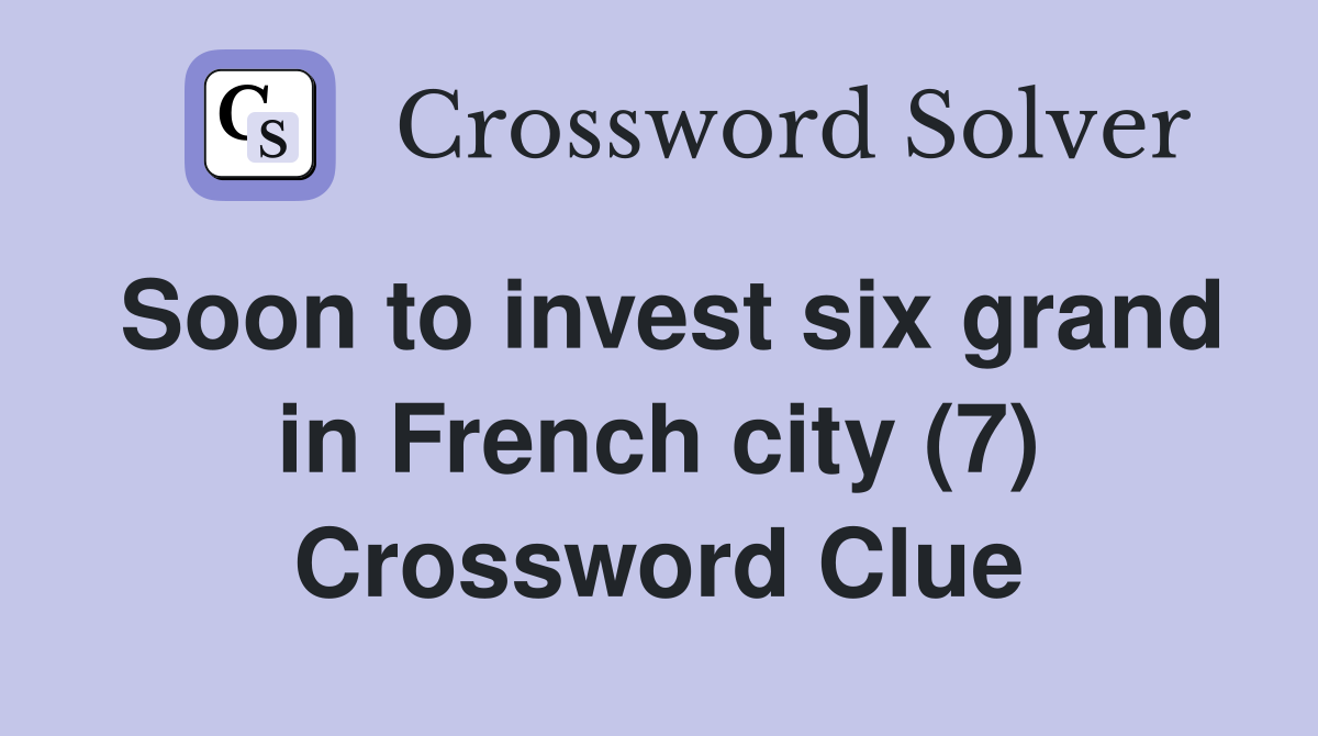 Soon to invest six grand in French city (7) Crossword Clue