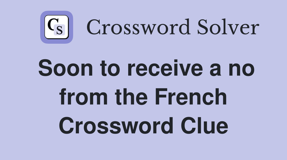 Soon to receive a no from the French Crossword Clue