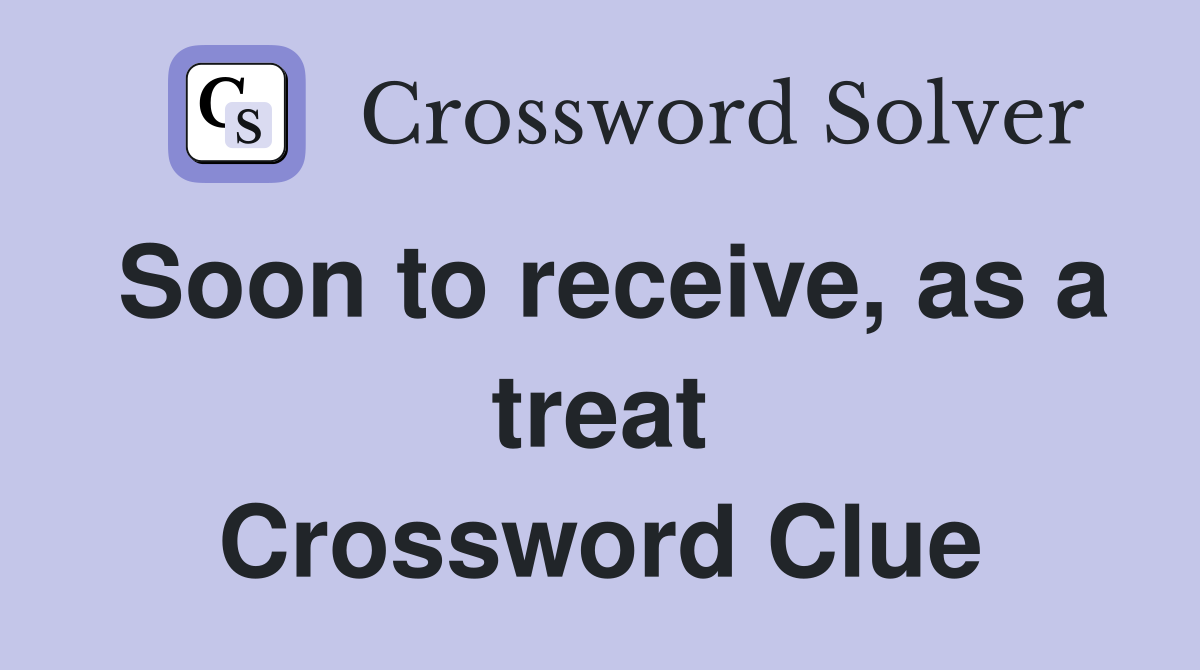 Soon to receive, as a treat Crossword Clue