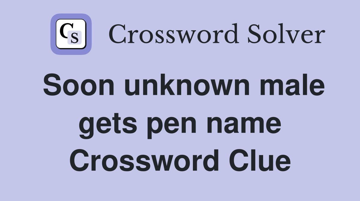 Soon unknown male gets pen name Crossword Clue