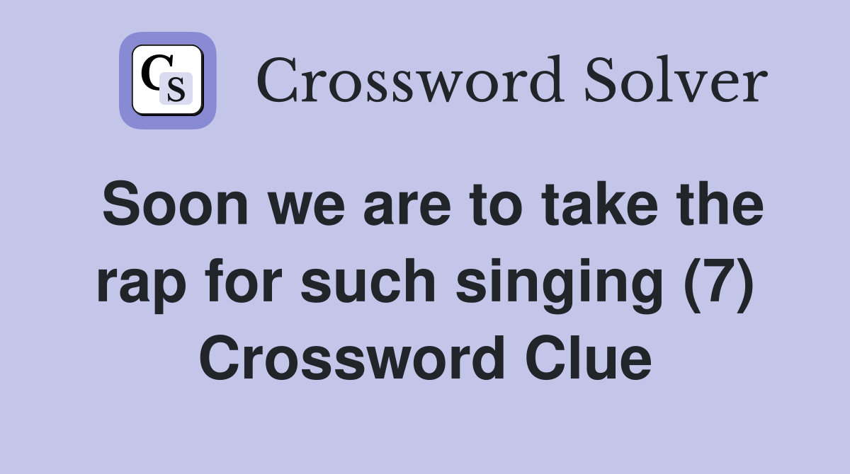 Soon we are to take the rap for such singing (7) Crossword Clue