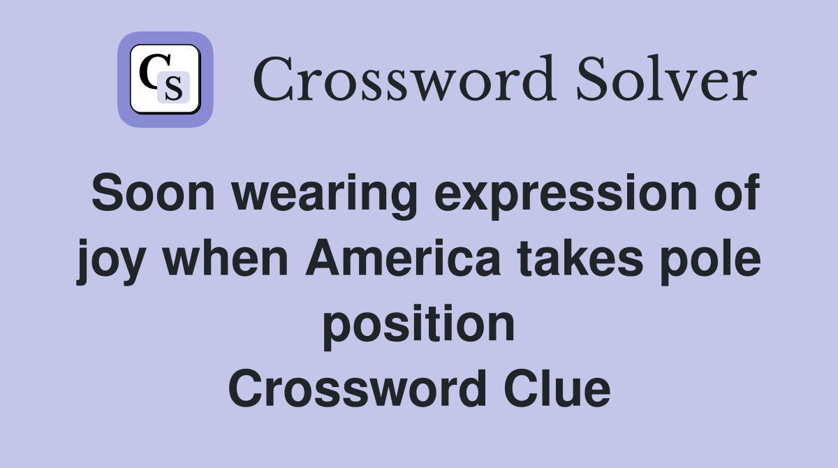 Soon wearing expression of joy when America takes pole position Crossword Clue