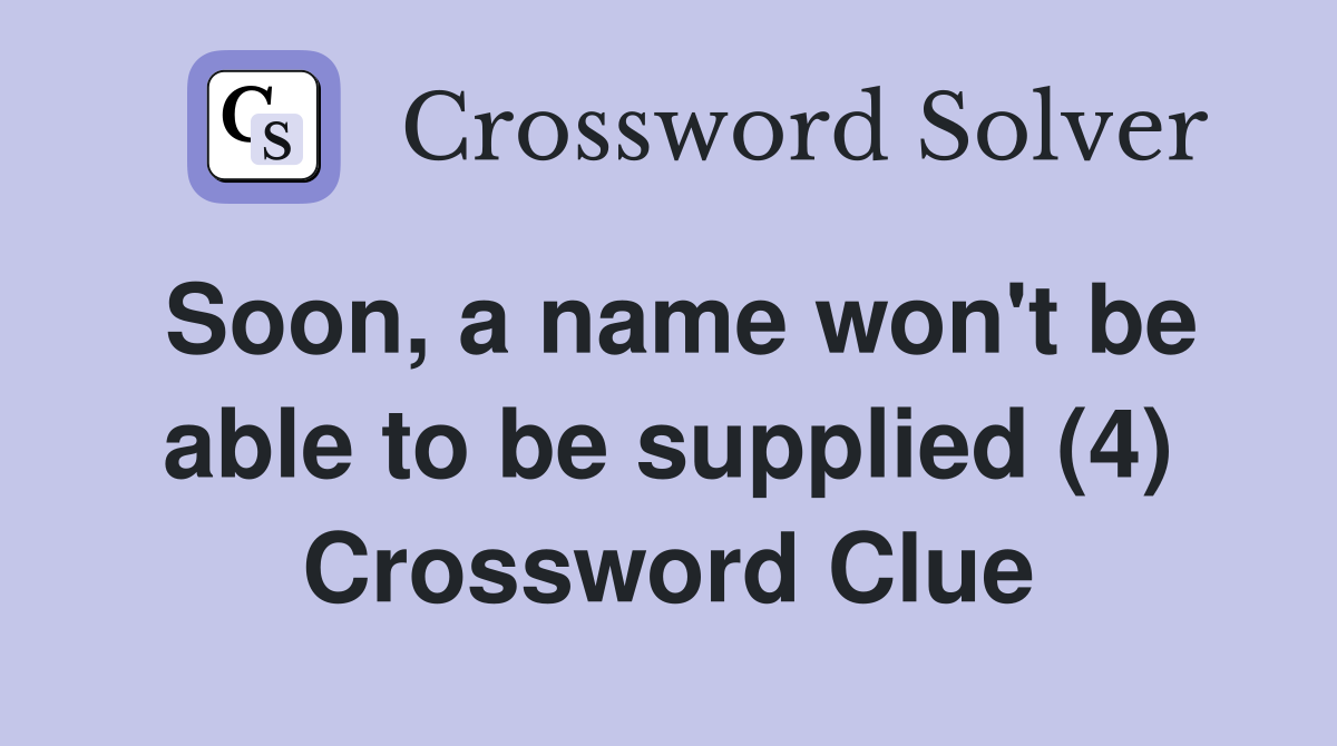 Soon, a name won't be able to be supplied (4) Crossword Clue