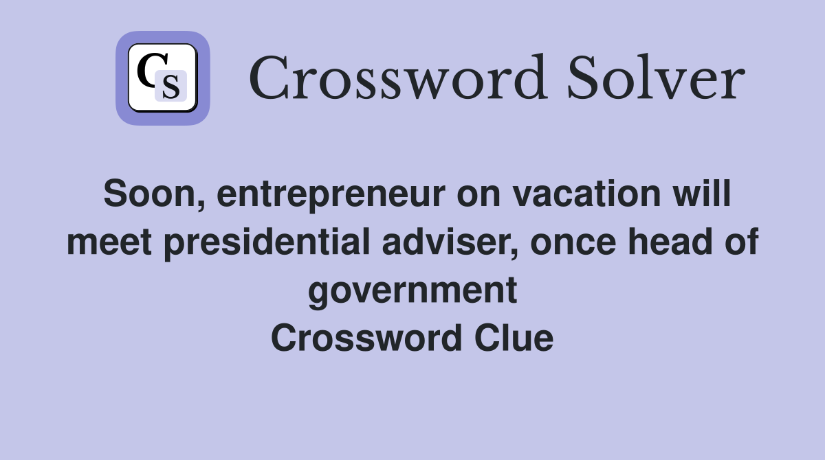Soon, entrepreneur on vacation will meet presidential adviser, once head of government Crossword Clue