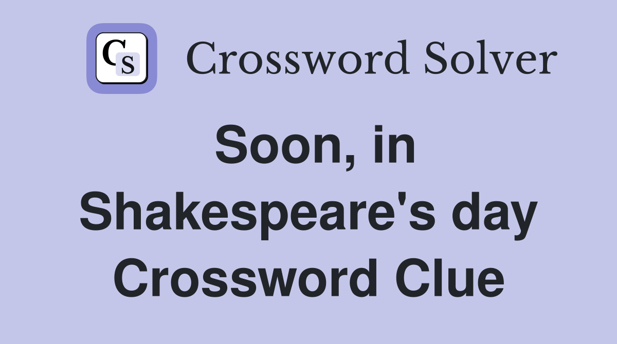 Soon, in Shakespeare's day Crossword Clue