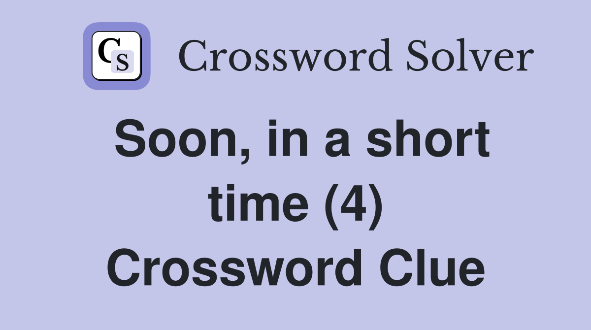 Soon, in a short time (4) Crossword Clue