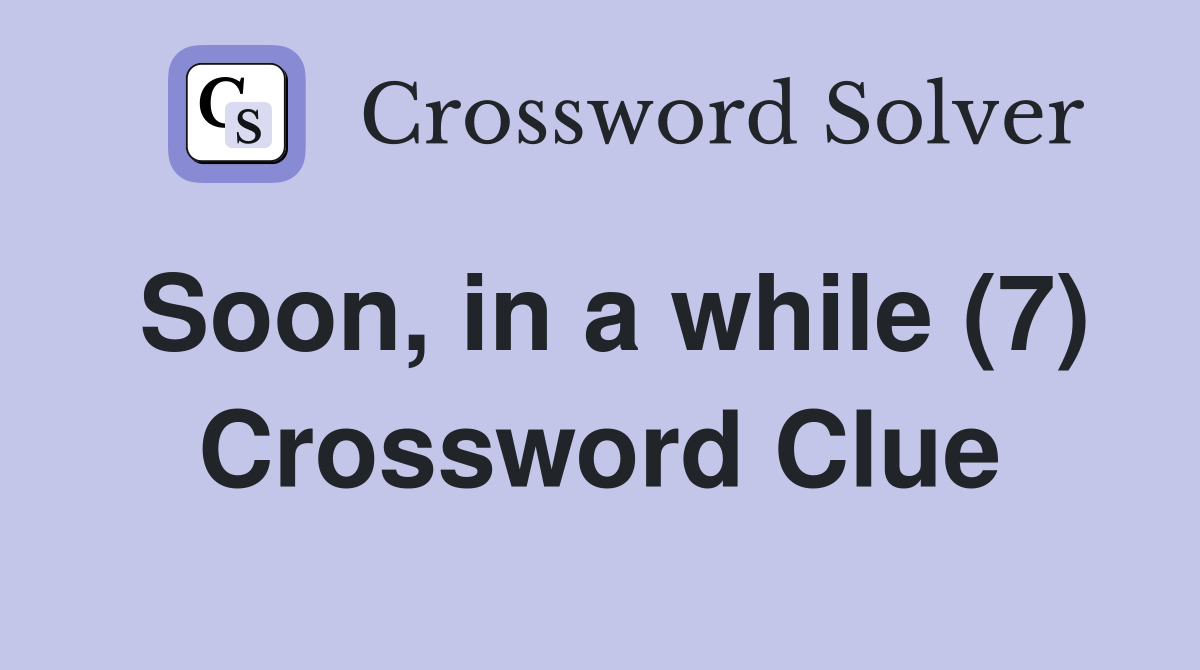 Soon, in a while (7) Crossword Clue