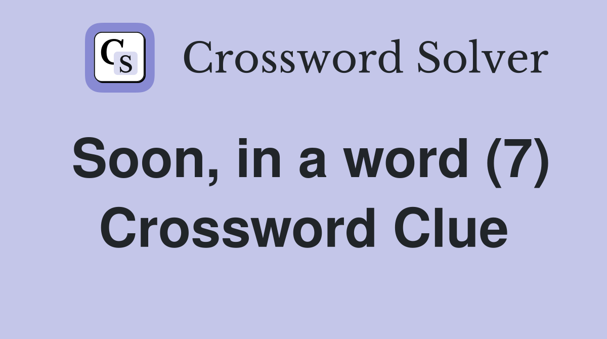 Soon, in a word (7) Crossword Clue