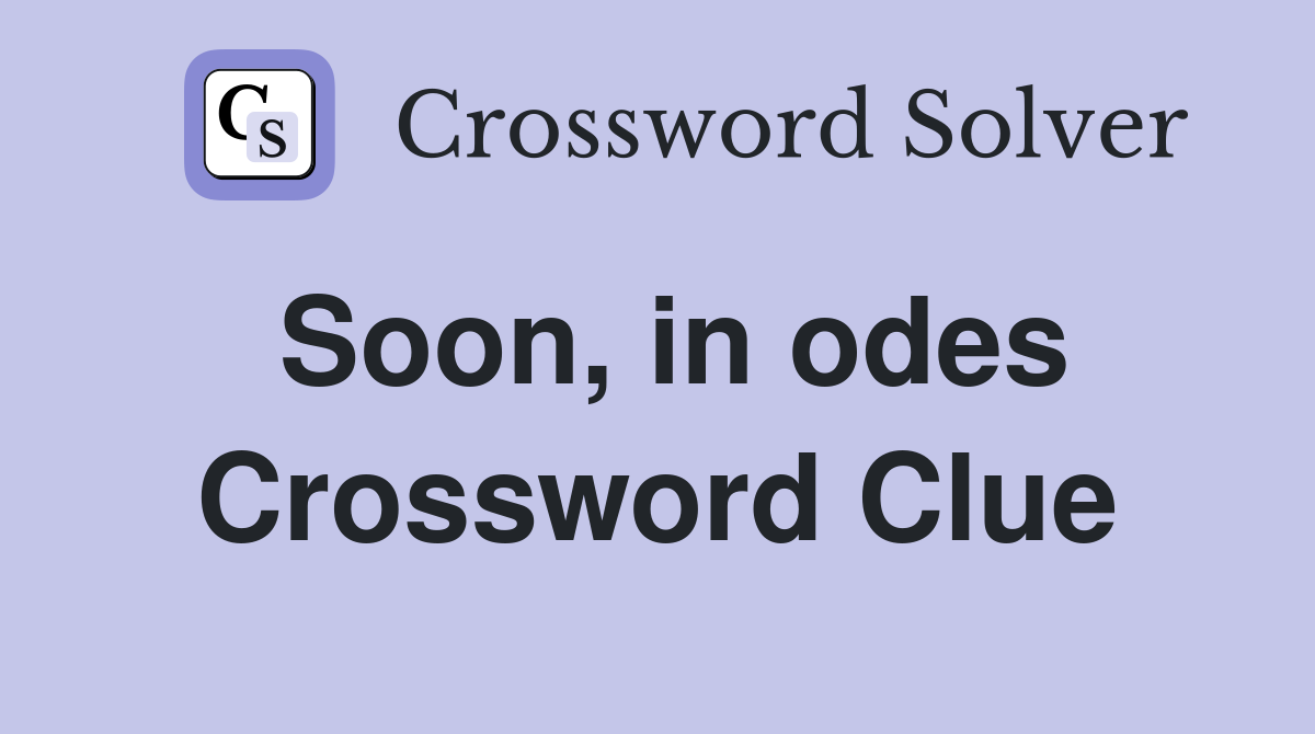 Soon, in odes Crossword Clue